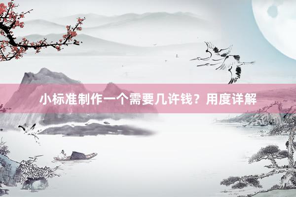 小标准制作一个需要几许钱？用度详解