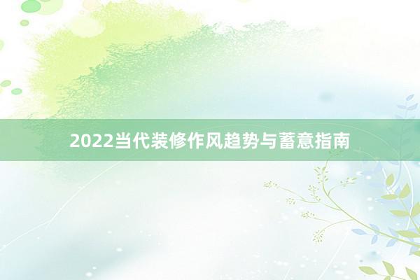2022当代装修作风趋势与蓄意指南