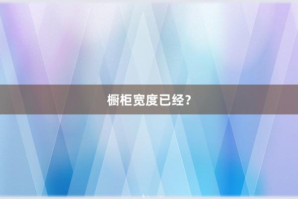 橱柜宽度已经？