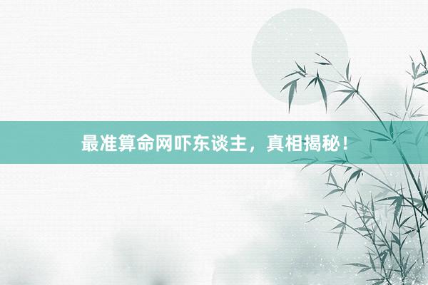 最准算命网吓东谈主，真相揭秘！