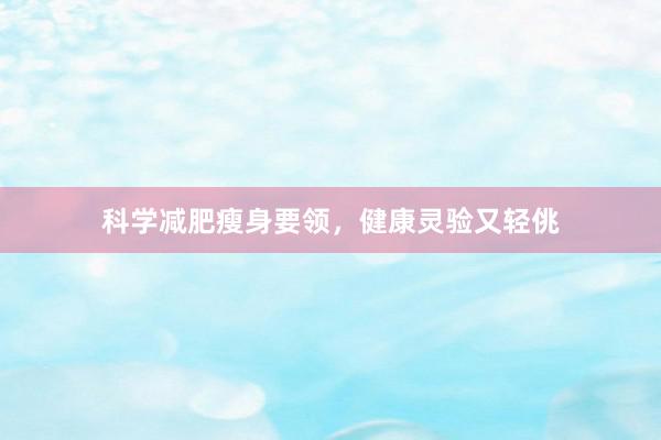 科学减肥瘦身要领，健康灵验又轻佻