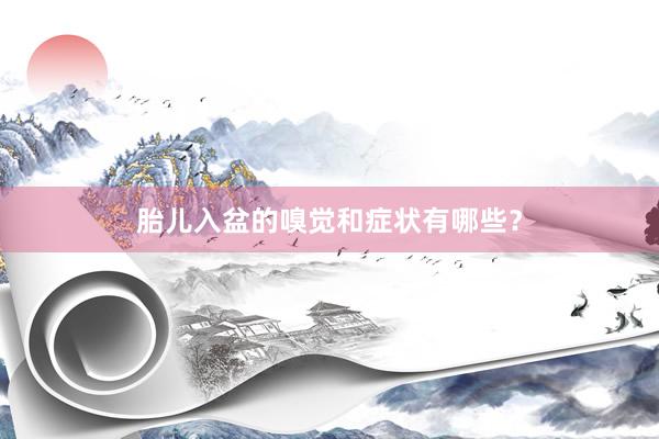 胎儿入盆的嗅觉和症状有哪些？
