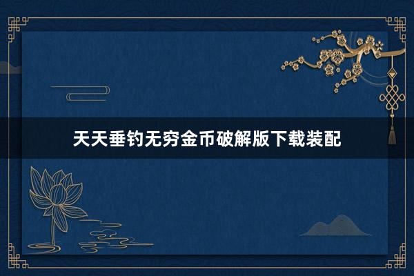 天天垂钓无穷金币破解版下载装配