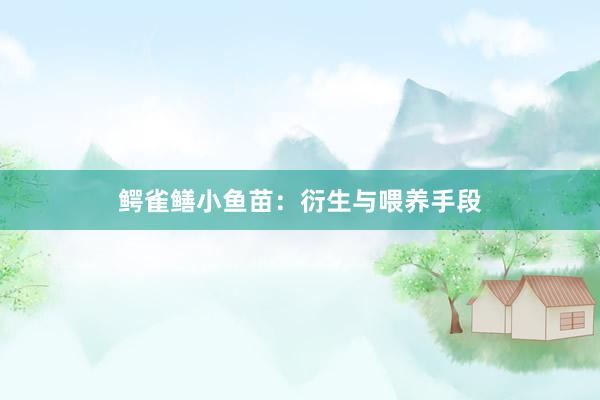鳄雀鳝小鱼苗：衍生与喂养手段