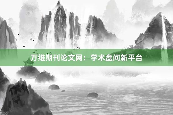 万维期刊论文网：学术盘问新平台