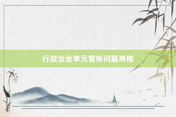 行政治业单元管帐问题商榷